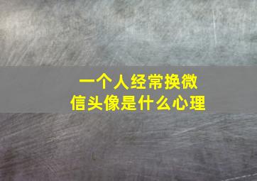 一个人经常换微信头像是什么心理