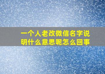 一个人老改微信名字说明什么意思呢怎么回事