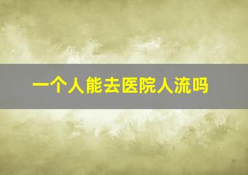 一个人能去医院人流吗