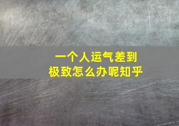 一个人运气差到极致怎么办呢知乎