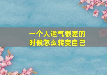 一个人运气很差的时候怎么转变自己