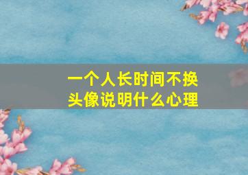 一个人长时间不换头像说明什么心理