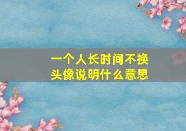 一个人长时间不换头像说明什么意思