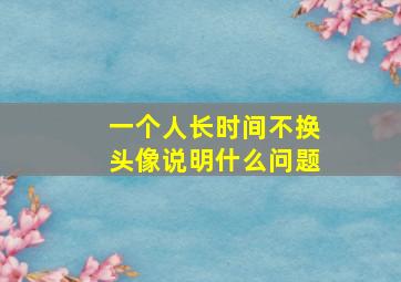 一个人长时间不换头像说明什么问题