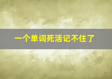 一个单词死活记不住了