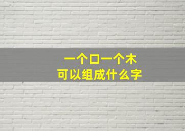 一个口一个木可以组成什么字