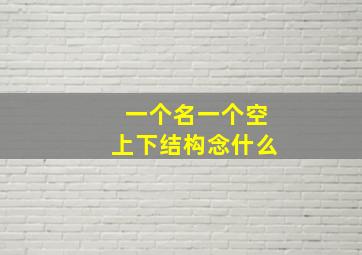 一个名一个空上下结构念什么