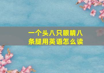 一个头八只眼睛八条腿用英语怎么读