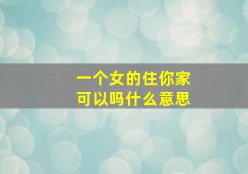 一个女的住你家可以吗什么意思