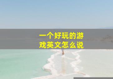 一个好玩的游戏英文怎么说