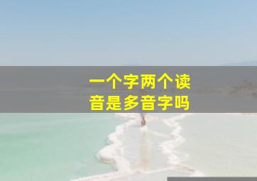 一个字两个读音是多音字吗