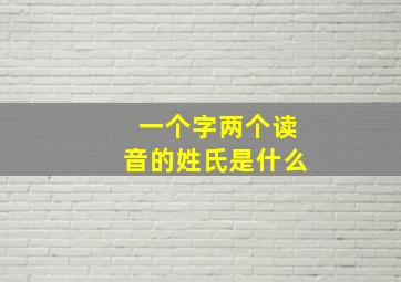 一个字两个读音的姓氏是什么