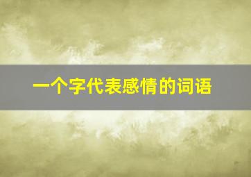 一个字代表感情的词语