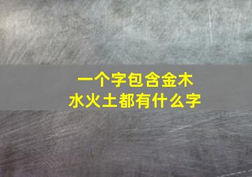 一个字包含金木水火土都有什么字