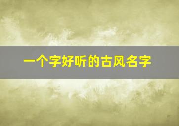 一个字好听的古风名字