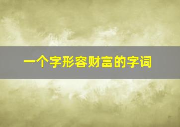 一个字形容财富的字词