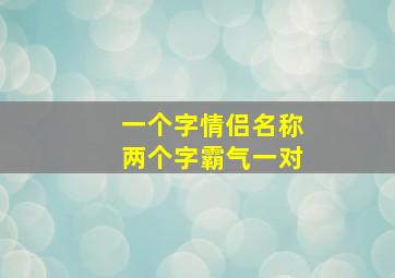 一个字情侣名称两个字霸气一对