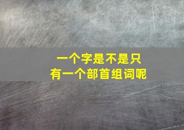 一个字是不是只有一个部首组词呢