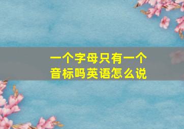 一个字母只有一个音标吗英语怎么说