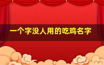 一个字没人用的吃鸡名字