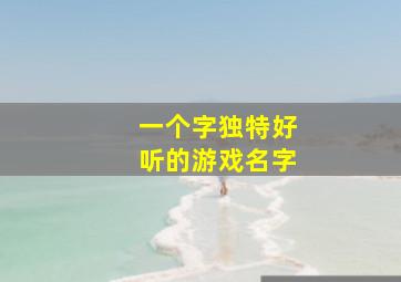 一个字独特好听的游戏名字