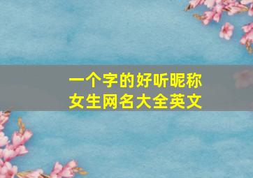 一个字的好听昵称女生网名大全英文