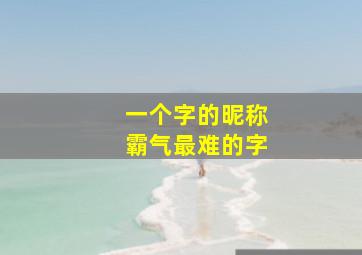 一个字的昵称霸气最难的字