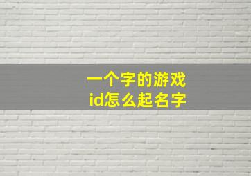 一个字的游戏id怎么起名字