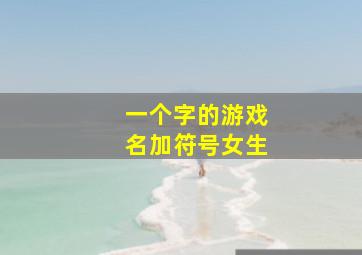 一个字的游戏名加符号女生