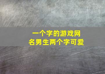 一个字的游戏网名男生两个字可爱