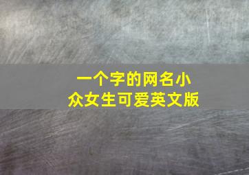 一个字的网名小众女生可爱英文版