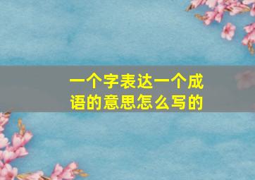 一个字表达一个成语的意思怎么写的