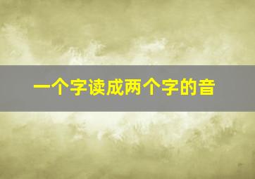 一个字读成两个字的音