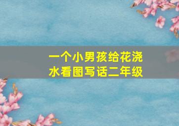 一个小男孩给花浇水看图写话二年级