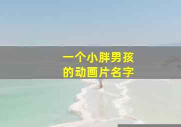 一个小胖男孩的动画片名字