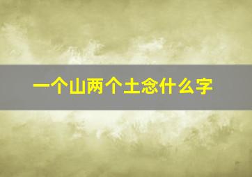 一个山两个土念什么字