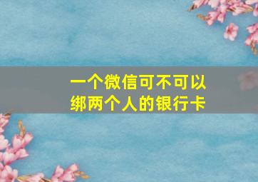 一个微信可不可以绑两个人的银行卡