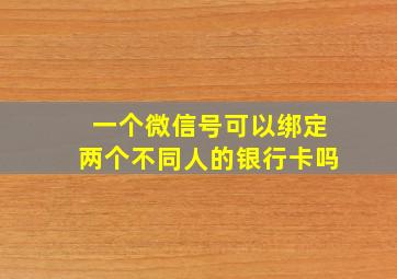 一个微信号可以绑定两个不同人的银行卡吗