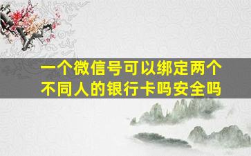 一个微信号可以绑定两个不同人的银行卡吗安全吗