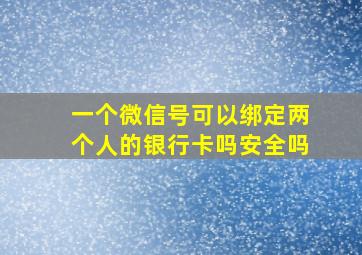 一个微信号可以绑定两个人的银行卡吗安全吗