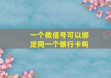 一个微信号可以绑定同一个银行卡吗