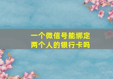 一个微信号能绑定两个人的银行卡吗