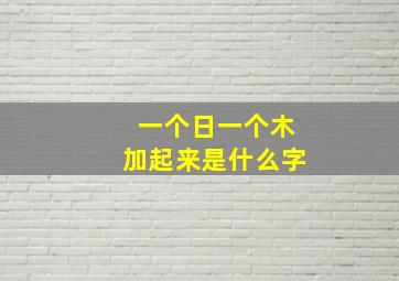 一个日一个木加起来是什么字