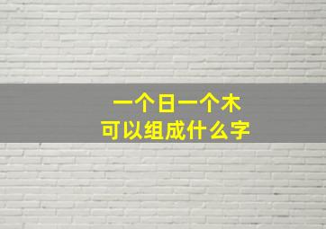 一个日一个木可以组成什么字