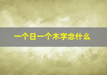 一个日一个木字念什么