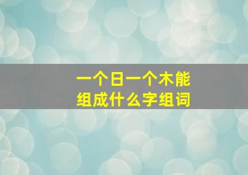 一个日一个木能组成什么字组词