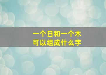 一个日和一个木可以组成什么字