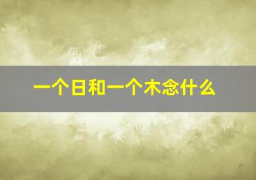 一个日和一个木念什么