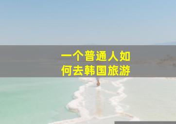 一个普通人如何去韩国旅游