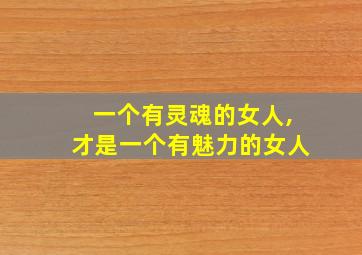 一个有灵魂的女人,才是一个有魅力的女人